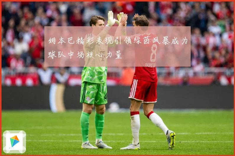 姆本巴精彩表现引领绿茵风暴成为球队中场核心力量