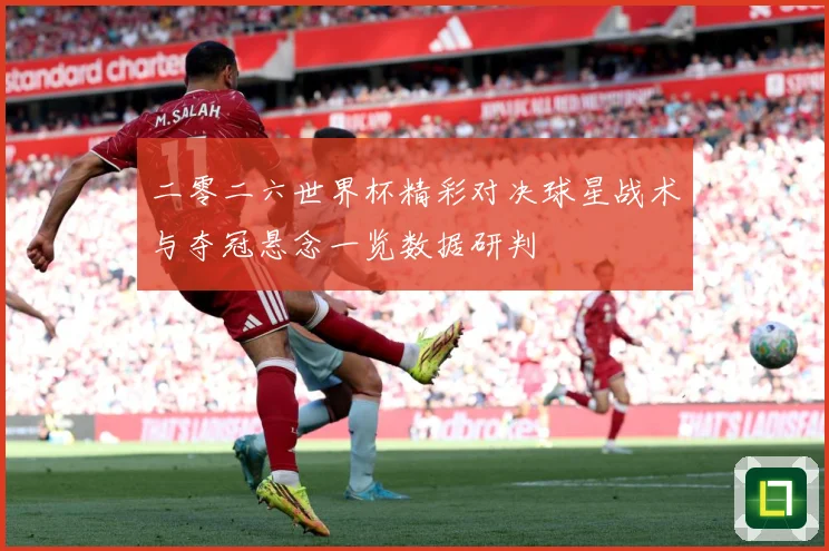 二零二六世界杯精彩对决球星战术与夺冠悬念一览数据研判