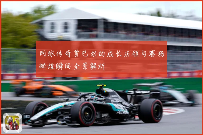 网球传奇贾巴尔的成长历程与赛场辉煌瞬间全景解析