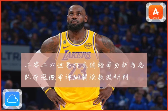 二零二六世界杯竞猜赔率分析与各队夺冠概率详细解读数据研判