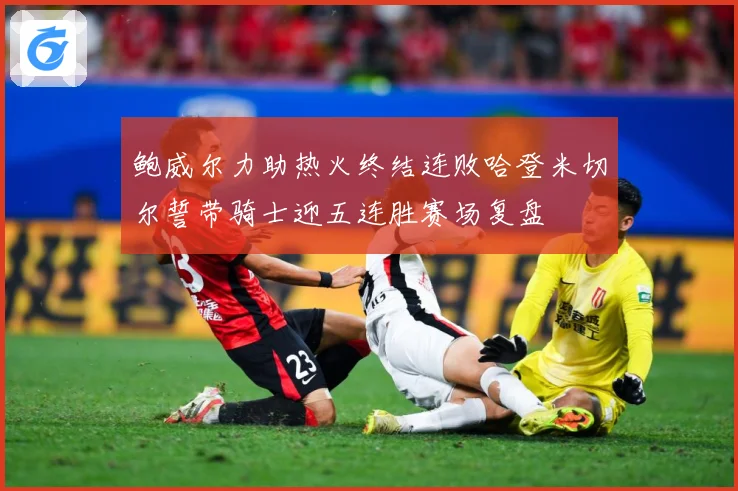 鲍威尔力助热火终结连败哈登米切尔誓带骑士迎五连胜赛场复盘