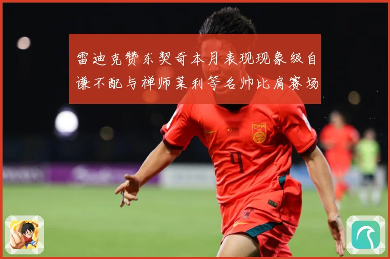 雷迪克赞东契奇本月表现现象级自谦不配与禅师莱利等名帅比肩赛场复盘