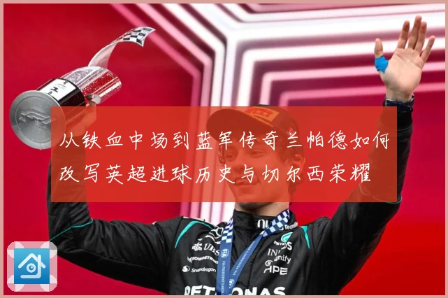 从铁血中场到蓝军传奇兰帕德如何改写英超进球历史与切尔西荣耀