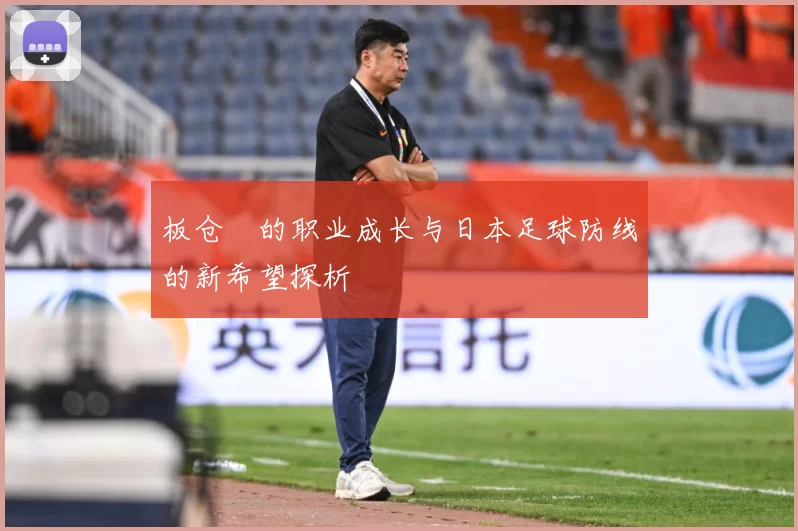 板仓滉的职业成长与日本足球防线的新希望探析