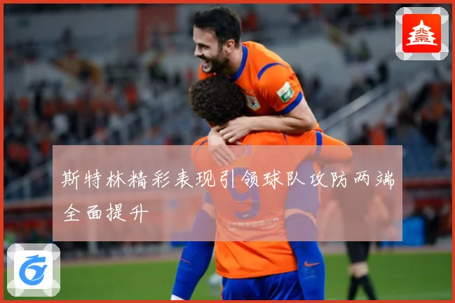 斯特林精彩表现引领球队攻防两端全面提升
