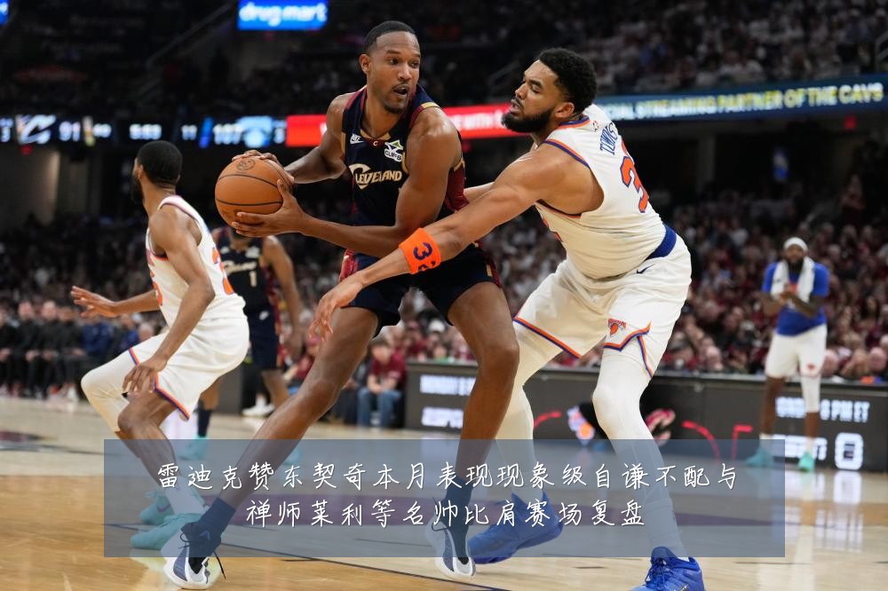 雷迪克赞东契奇本月表现现象级自谦不配与禅师莱利等名帅比肩赛场复盘