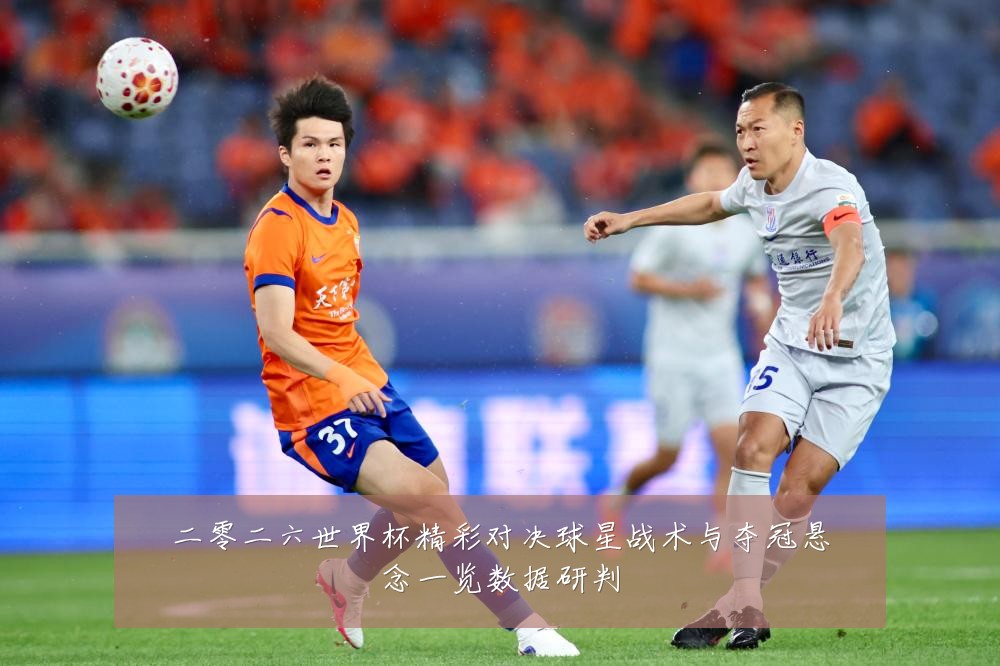 二零二六世界杯精彩对决球星战术与夺冠悬念一览数据研判