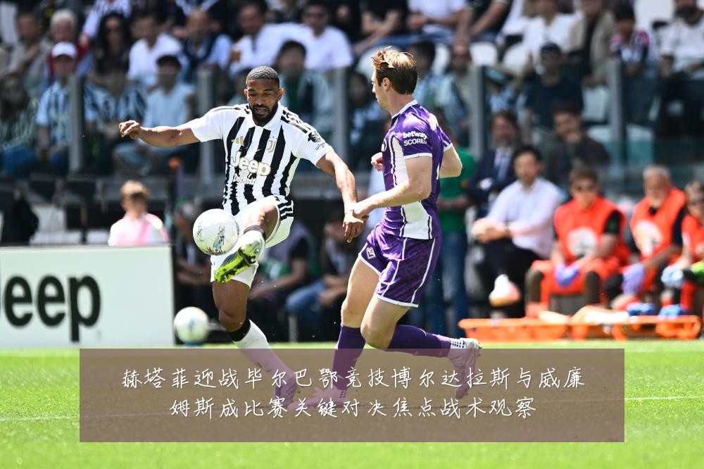 赫塔菲迎战毕尔巴鄂竞技博尔达拉斯与威廉姆斯成比赛关键对决焦点战术观察