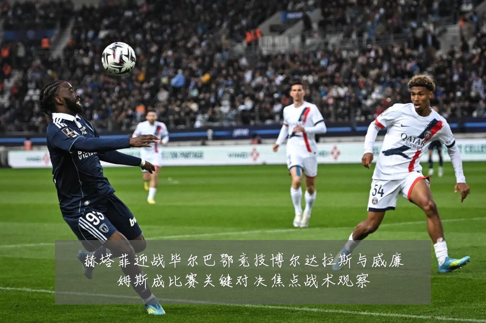 赫塔菲迎战毕尔巴鄂竞技博尔达拉斯与威廉姆斯成比赛关键对决焦点战术观察