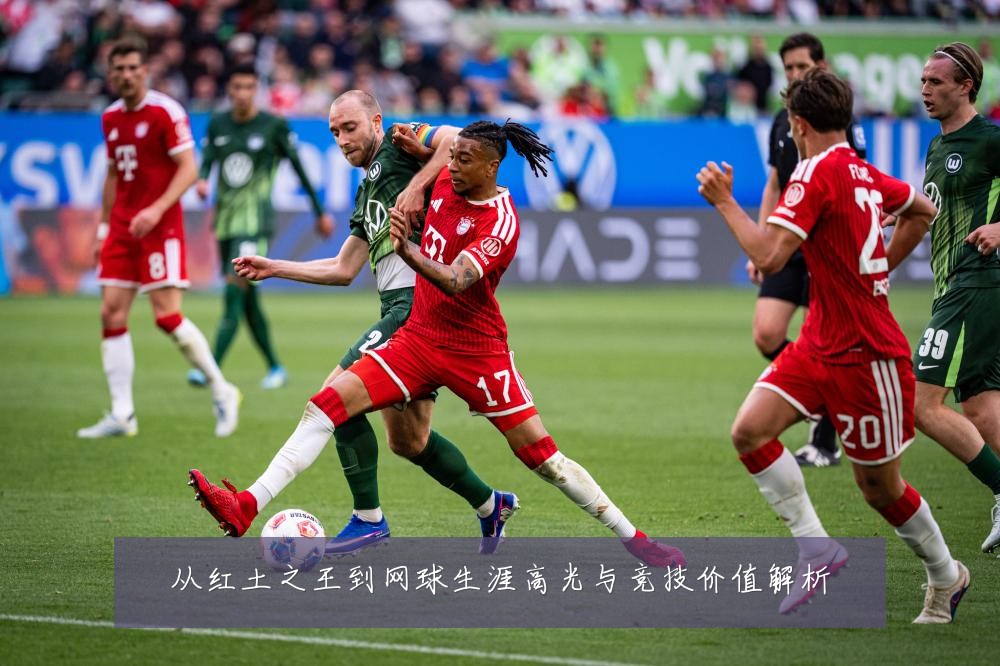 从红土之王到网球生涯高光与竞技价值解析