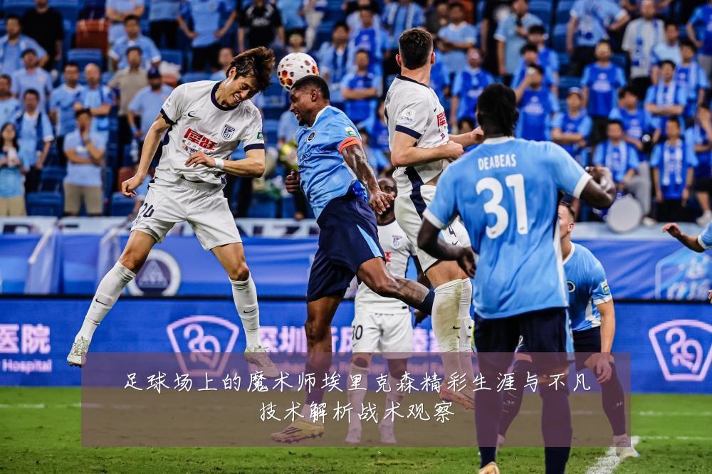 足球场上的魔术师埃里克森精彩生涯与不凡技术解析战术观察