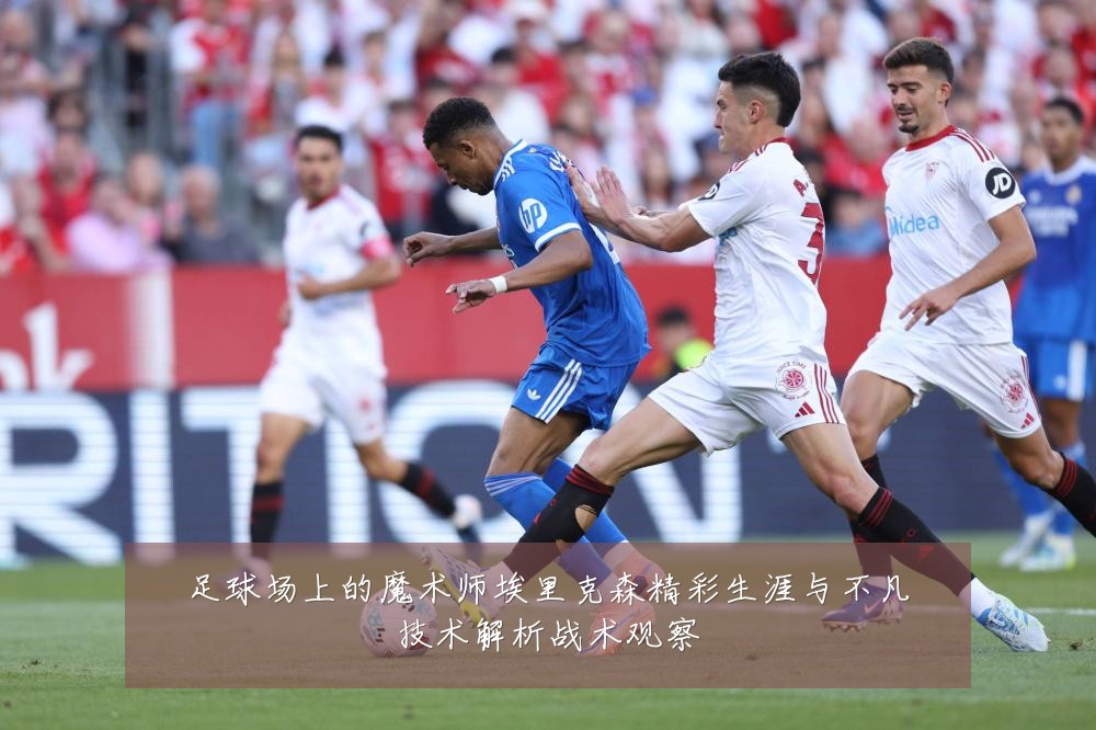 足球场上的魔术师埃里克森精彩生涯与不凡技术解析战术观察